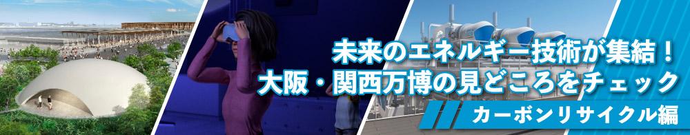 未来のエネルギー技術が集結!大阪・関西万博の見どころをチェック ~カーボンリサイクル編